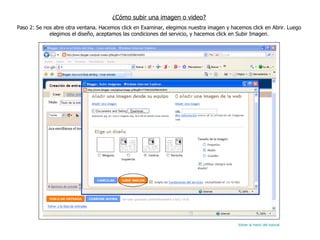 ¿Cómo subir una imagen o video? Paso 2: Se nos abre otra ventana. Hacemos click en Examinar, elegimos nuestra imagen y hacemos click en Abrir. Luego elegimos el diseño, aceptamos las condiciones del servicio, y hacemos click en Subir Imagen. Volver al menú del tutorial 