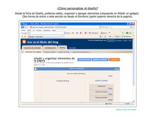 ¿Cómo personalizar el diseño? Desde la ficha de Diseño, podemos editar, organizar y agregar elementos (cliqueando en Añadir un gadget).  Otra forma de entrar a esta sección es desde el Escritorio (parte superior derecha de la pagina). Volver al menú del tutorial 