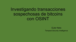 Investigando transacciones
sospechosas de bitcoins
con OSINT
Euler Neto
Tempest Security Intelligence
 