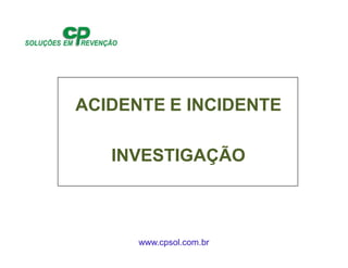 www.cpsol.com.br
ACIDENTE E INCIDENTE
INVESTIGAÇÃO
 