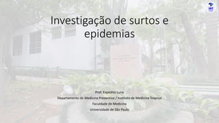Investigação de surtos e
epidemias
Prof. Expedito Luna
Departamento de Medicina Preventiva / Instituto de Medicina Tropical
Faculdade de Medicina
Universidade de São Paulo
 