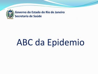 Governo do Estado do Rio de Janeiro
Secretaria de Saúde
ABC da Epidemio
 