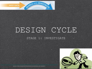 DESIGN CYCLE
                                       STAGE 1: INVESTIGATE




http://discovery.bmc.com/confluence/display/83/Searching+and+investigating+the+datastore
                   http://www.miamirealestateattorneyblog.com/?page=5
 