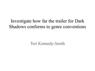Investigate how far the trailer for Dark
Shadows conforms to genre conventions


           Teri Kennedy-Smith
 