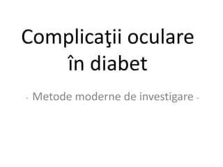 Complicaţii oculare
în diabet
- Metode moderne de investigare -
 