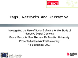 Tags, Networks and Narrative Investigating the Use of Social Software for the Study of Narrative Digital Contexts Bruce Mason &  Sue Thomas, De Montfort University Presented at De Montfort University 18 September 2007 