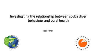 Investigating the relationship between scuba diver
behaviour and coral health
Neil Hinds
 