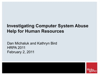 Investigating Computer System Abuse Help for Human Resources Dan Michaluk and Kathryn Bird HRPA 2011 February 2, 2011 