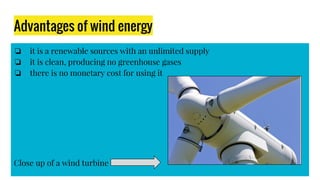 Advantages of wind energy
❏ it is a renewable sources with an unlimited supply
❏ it is clean, producing no greenhouse gases
❏ there is no monetary cost for using it
Close up of a wind turbine
 