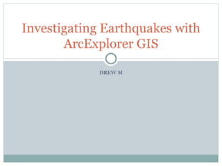 DREW M Investigating Earthquakes with ArcExplorer GIS 