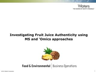 ©2015 Waters Corporation 1
Investigating Fruit Juice Authenticity using
MS and ‘Omics approaches
 