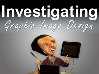 Investigating
Graphic Image Design
 