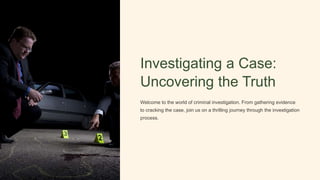 Investigating a Case:
Uncovering the Truth
Welcome to the world of criminal investigation. From gathering evidence
to cracking the case, join us on a thrilling journey through the investigation
process.
 