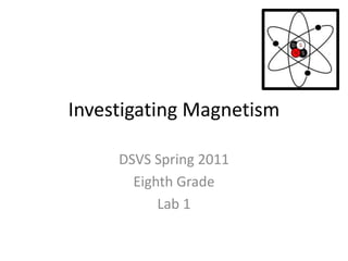 Investigating Magnetism DSVS Spring 2011 Eighth Grade Lab 1 