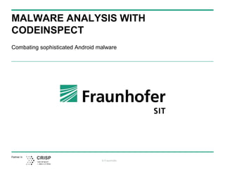 © Fraunhofer
Partner in
MALWARE ANALYSIS WITH
CODEINSPECT
Combating sophisticated Android malware
 