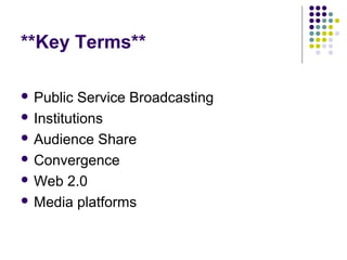 **Key Terms**

 Public  Service Broadcasting
 Institutions

 Audience Share

 Convergence

 Web 2.0

 Media platforms
 