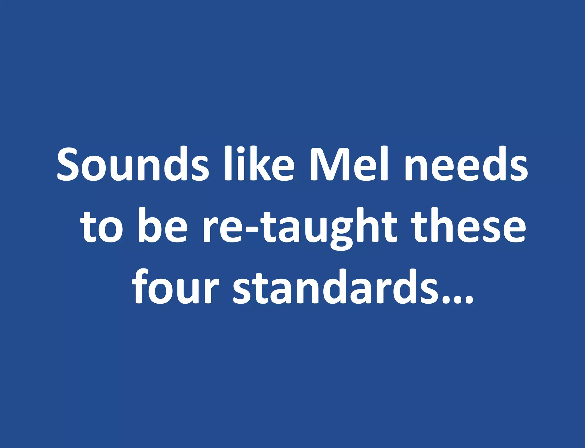 Sounds like Mel needs
to be re-taught these
four standards…
 
