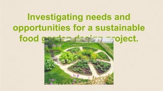 Investigating needs and
opportunities for a sustainable
food garden design project.
 