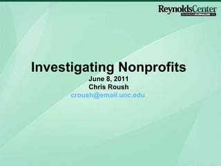 Investigating Nonprofits June 8, 2011 Chris Roush [email_address]   