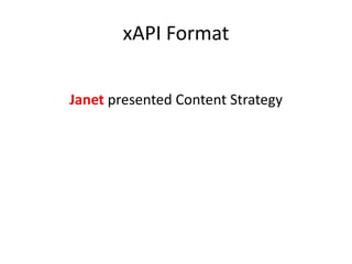 xAPI Format
Janet presented Content Strategy
 