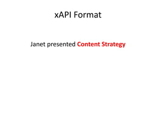 xAPI Format
Janet presented Content Strategy
 