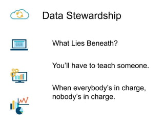Data Stewardship
What Lies Beneath?
You’ll have to teach someone.
When everybody’s in charge,
nobody’s in charge.
 