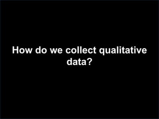 How do we collect qualitative
data?
 