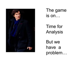 The game
is on…
Time for
Analysis
But we
have a
problem…
 