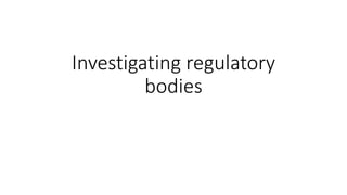 Investigating regulatory
bodies
 