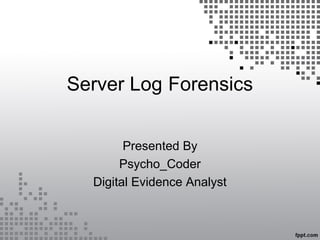 Server Log Forensics
Presented By
Psycho_Coder
Digital Evidence Analyst
 
