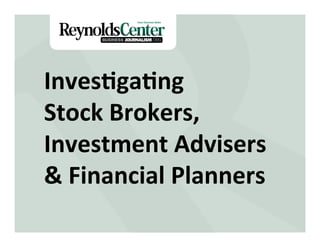 Title Slide
Inves&ga&ng	
  	
  
Stock	
  Brokers,	
  
Investment	
  Advisers	
  
&	
  Financial	
  Planners	
  
 