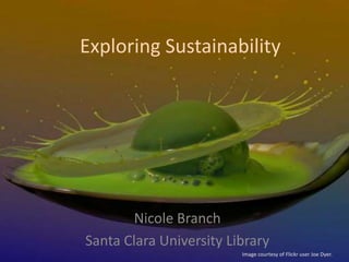 Exploring Sustainability
Nicole Branch
Santa Clara University Library
Image courtesy of Flickr user Joe Dyer.
 