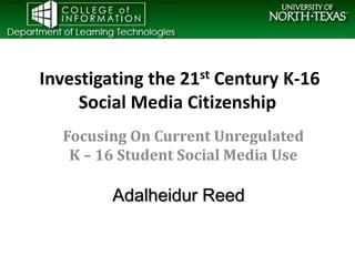 Investigating the 21st Century K-16
     Social Media Citizenship
  Focusing On Current Unregulated
   K – 16 Student Social Media Use

         Adalheidur Reed
 