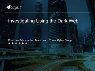 Investigating Using the Dark Web
Chad Los Schumacher, Team Lead, iThreat Cyber Group
 