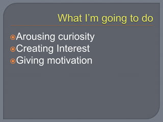Arousing curiosity
Creating Interest
Giving motivation
 