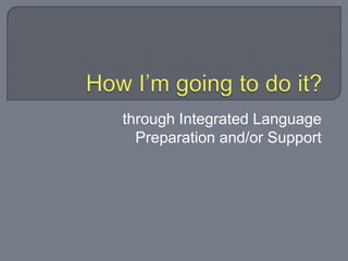 through Integrated Language
Preparation and/or Support
 