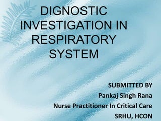 DIGNOSTIC
INVESTIGATION IN
RESPIRATORY
SYSTEM
SUBMITTED BY
Pankaj Singh Rana
Nurse Practitioner In Critical Care
SRHU, HCON
 