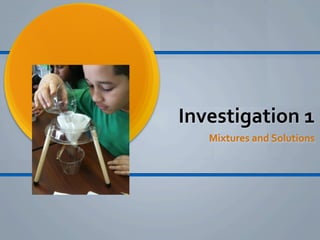 Investigation 1
   Mixtures and Solutions
 