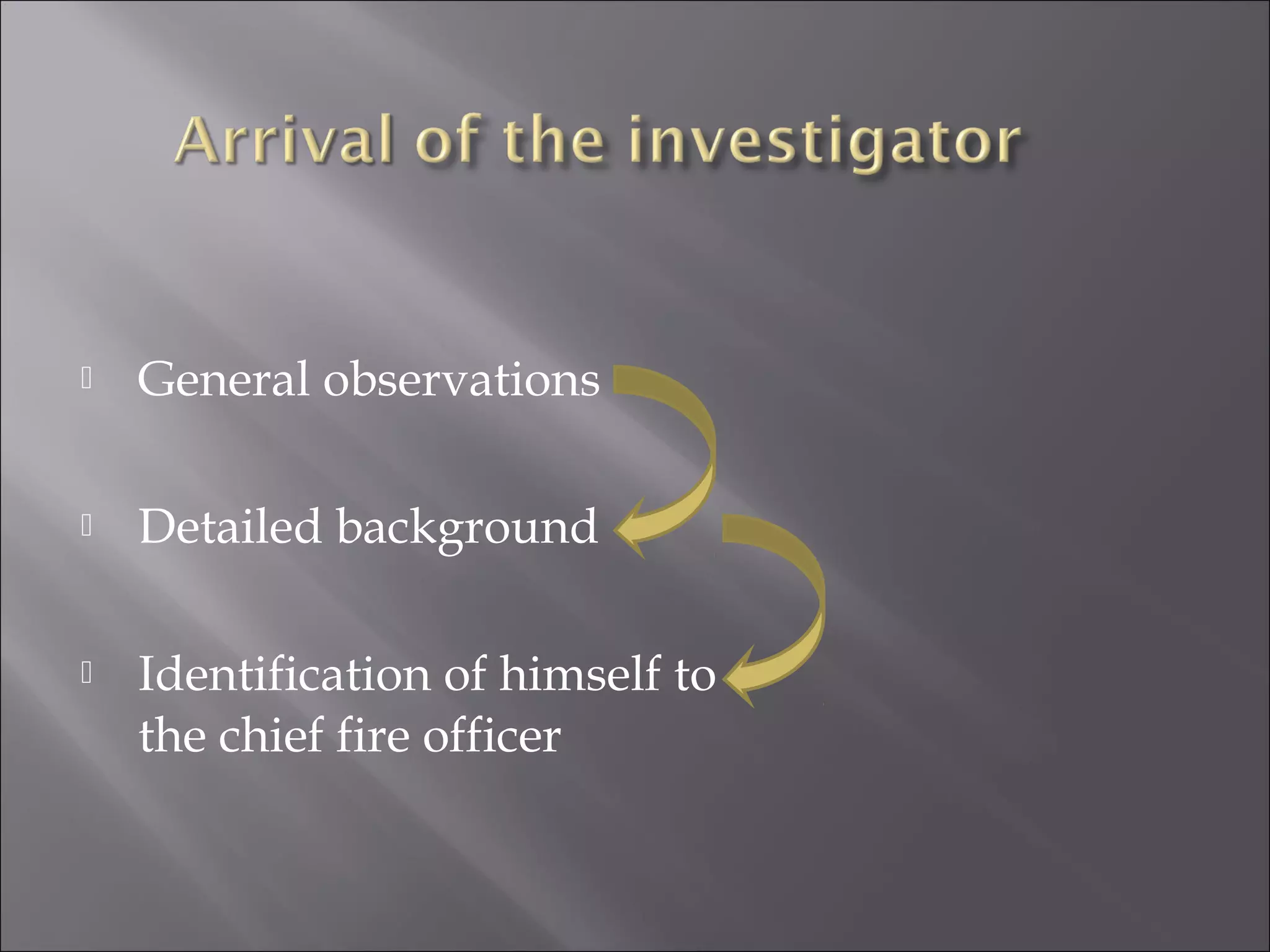    General observations

   Detailed background

   Identification of himself to
    the chief fire officer
 