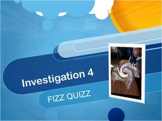 Investigation 4 FIZZ QUIZZ 