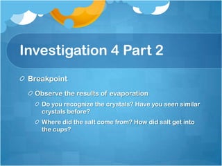 Investigation 4 Part 2BreakpointObserve the results of evaporationDo you recognize the crystals? Have you seen similar crystals before?Where did the salt come from? How did salt get into the cups?
