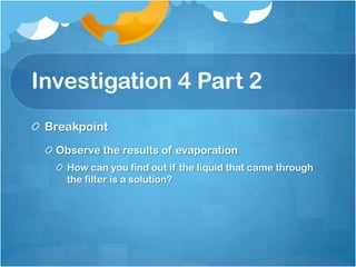 Investigation 4 Part 2BreakpointObserve the results of evaporationHow can you find out if the liquid that came through the filter is a solution?
