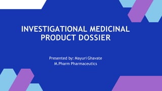 INVESTIGATIONAL MEDICINAL
PRODUCT DOSSIER
Presented by: Mayuri Ghavate
M.Pharm Pharmaceutics
 