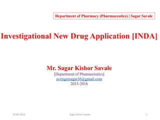 Investigational New Drug Application [INDA]
Mr. Sagar Kishor Savale
[Department of Pharmaceutics]
avengersagar16@gmail.com
2015-2016
Department of Pharmacy (Pharmaceutics) | Sagar Savale
19-06-2016 Sagar Kishor Savale 1
 