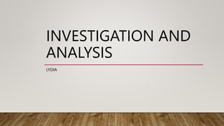 INVESTIGATION AND
ANALYSIS
LYDIA
 