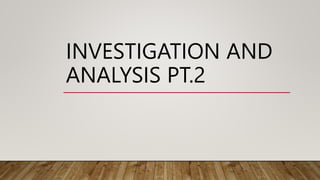 INVESTIGATION AND
ANALYSIS PT.2
 