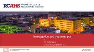 Investigation and treatment plan
By
Mr. Abdul Wahid
Lecturer: Surgical (RCAHS) RMI
 