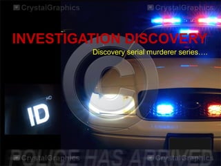 INVESTIGATION DISCOVERY
Discovery serial murderer series….
 