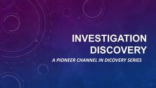 INVESTIGATION
DISCOVERY
A PIONEER CHANNEL IN DICOVERY SERIES
 