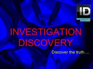 INVESTIGATION
DISCOVERY
Discover the truth….
 